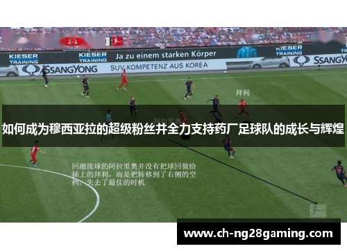 如何成为穆西亚拉的超级粉丝并全力支持药厂足球队的成长与辉煌 如何成为穆西亚拉的超级粉丝并全力支持药厂足球队的成长与辉煌