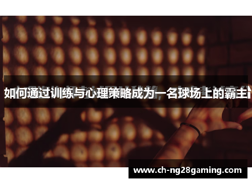 如何通过训练与心理策略成为一名球场上的霸主 如何通过训练与心理策略成为一名球场上的霸主