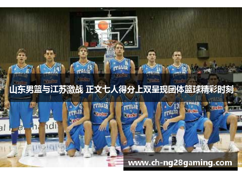山东男篮与江苏激战 正文七人得分上双呈现团体篮球精彩时刻