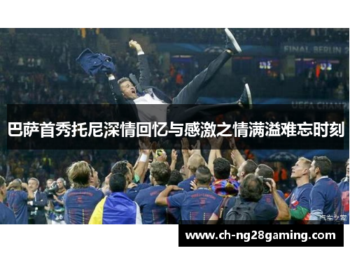 巴萨首秀托尼深情回忆与感激之情满溢难忘时刻