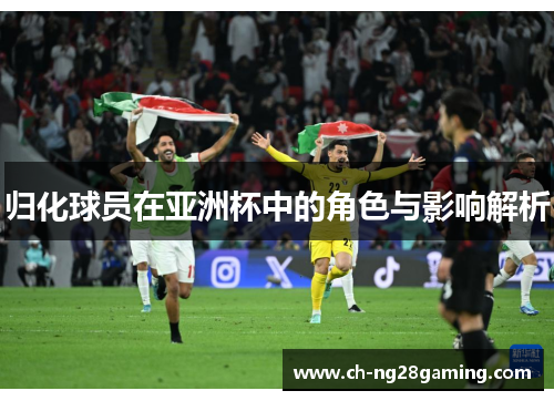 归化球员在亚洲杯中的角色与影响解析