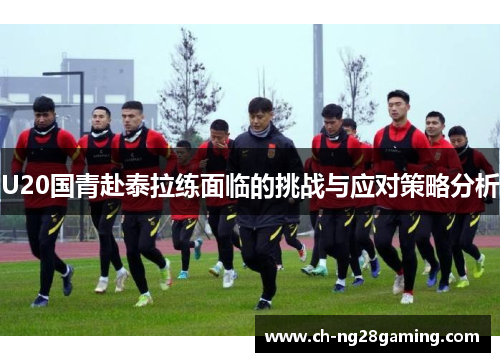 U20国青赴泰拉练面临的挑战与应对策略分析