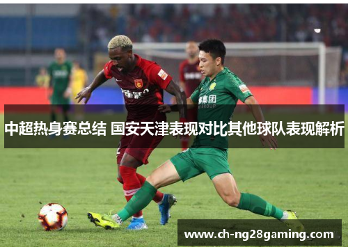 中超热身赛总结 国安天津表现对比其他球队表现解析