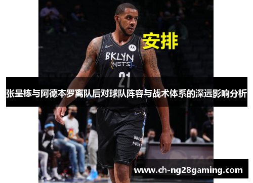 张呈栋与阿德本罗离队后对球队阵容与战术体系的深远影响分析 张呈栋与阿德本罗离队后对球队阵容与战术体系的深远影响分析
