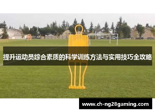 提升运动员综合素质的科学训练方法与实用技巧全攻略 提升运动员综合素质的科学训练方法与实用技巧全攻略