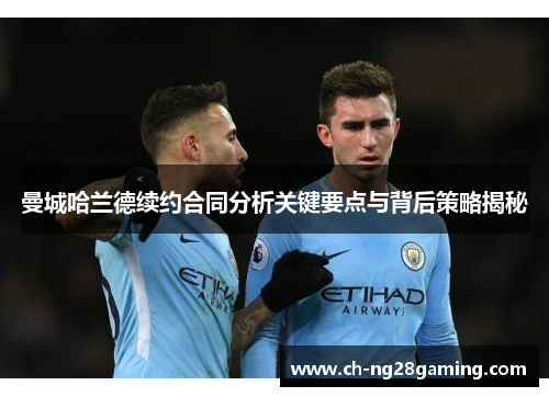 曼城哈兰德续约合同分析关键要点与背后策略揭秘