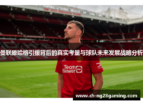 曼联滕哈格引援背后的真实考量与球队未来发展战略分析