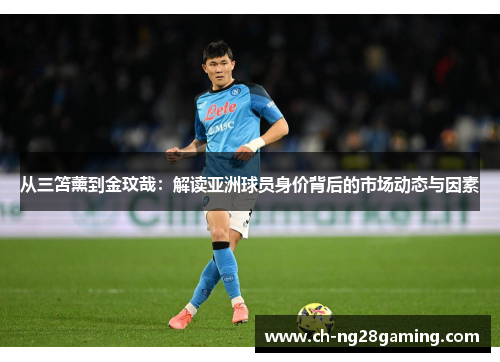 从三笘薰到金玟哉:解读亚洲球员身价背后的市场动态与因素 从三笘薰到金玟哉:解读亚洲球员身价背后的市场动态与因素