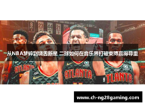 从NBA梦碎到饶舌新星 二球如何在音乐界打破束缚赢得尊重