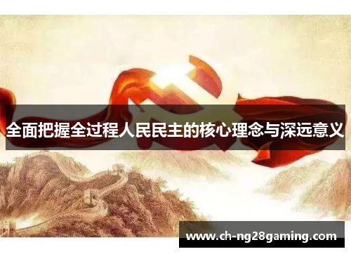 全面把握全过程人民民主的核心理念与深远意义