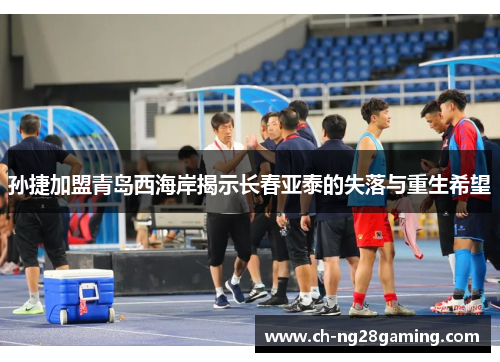 孙捷加盟青岛西海岸揭示长春亚泰的失落与重生希望