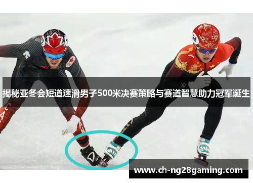 揭秘亚冬会短道速滑男子500米决赛策略与赛道智慧助力冠军诞生