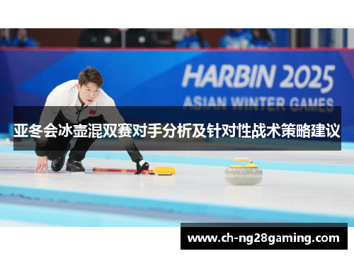 亚冬会冰壶混双赛对手分析及针对性战术策略建议