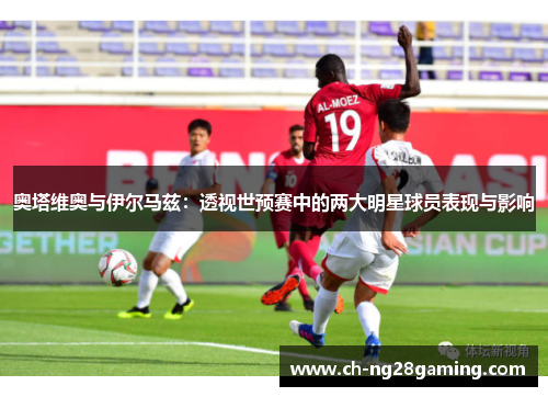 奥塔维奥与伊尔马兹：透视世预赛中的两大明星球员表现与影响