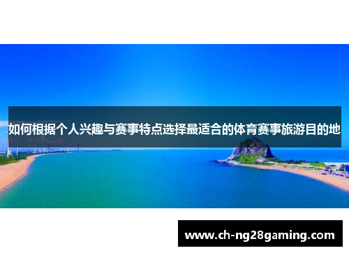 如何根据个人兴趣与赛事特点选择最适合的体育赛事旅游目的地 如何根据个人兴趣与赛事特点选择最适合的体育赛事旅游目的地
