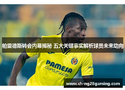 帕雷德斯转会内幕揭秘 五大关键事实解析球员未来动向