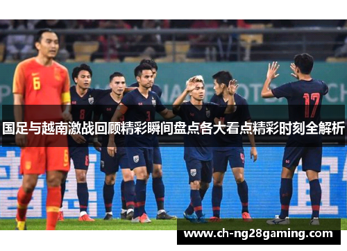 国足与越南激战回顾精彩瞬间盘点各大看点精彩时刻全解析