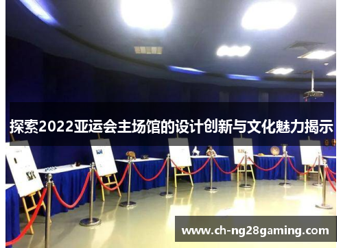 探索2022亚运会主场馆的设计创新与文化魅力揭示