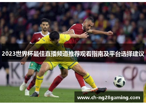 2023世界杯最佳直播频道推荐观看指南及平台选择建议