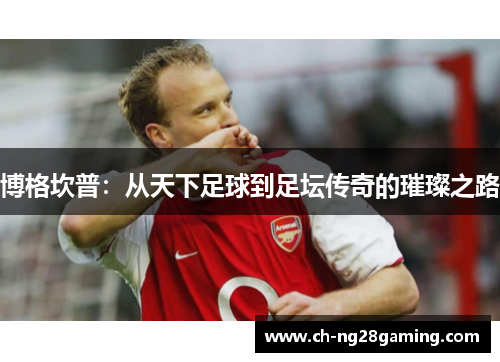 博格坎普：从天下足球到足坛传奇的璀璨之路