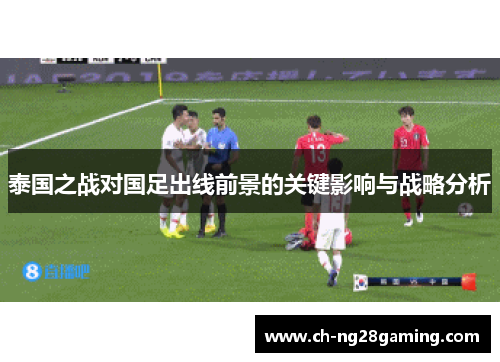 泰国之战对国足出线前景的关键影响与战略分析