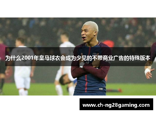 为什么2001年皇马球衣会成为少见的不带商业广告的特殊版本