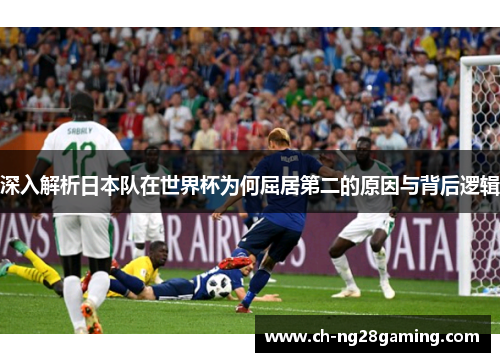 深入解析日本队在世界杯为何屈居第二的原因与背后逻辑