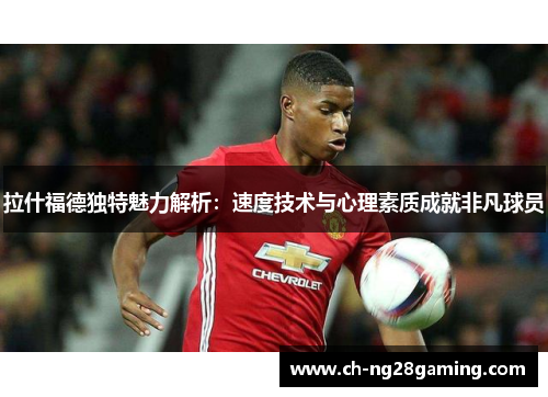 拉什福德独特魅力解析:速度技术与心理素质成就非凡球员 拉什福德独特魅力解析:速度技术与心理素质成就非凡球员