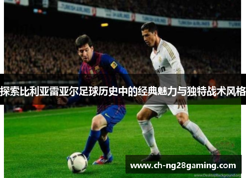 探索比利亚雷亚尔足球历史中的经典魅力与独特战术风格