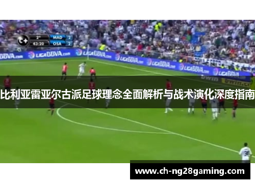 比利亚雷亚尔古派足球理念全面解析与战术演化深度指南 比利亚雷亚尔古派足球理念全面解析与战术演化深度指南