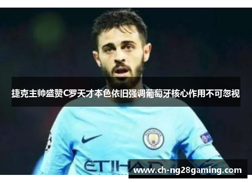 捷克主帅盛赞C罗天才本色依旧强调葡萄牙核心作用不可忽视 捷克主帅盛赞C罗天才本色依旧强调葡萄牙核心作用不可忽视
