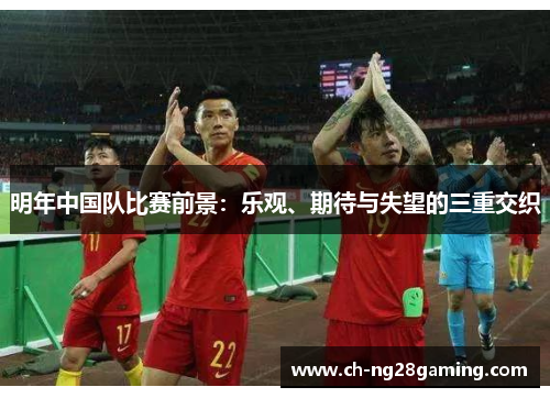 明年中国队比赛前景：乐观、期待与失望的三重交织