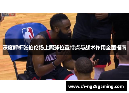 深度解析张伯伦场上踢球位置特点与战术作用全面指南 深度解析张伯伦场上踢球位置特点与战术作用全面指南