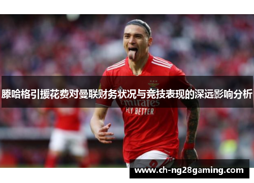 滕哈格引援花费对曼联财务状况与竞技表现的深远影响分析