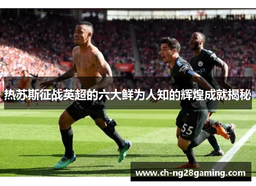 热苏斯征战英超的六大鲜为人知的辉煌成就揭秘