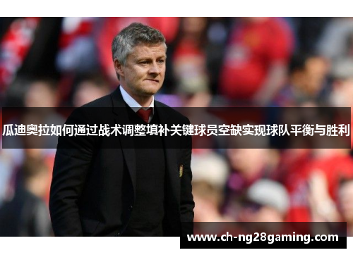 瓜迪奥拉如何通过战术调整填补关键球员空缺实现球队平衡与胜利