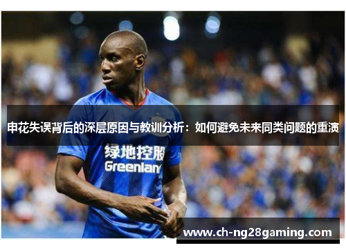 申花失误背后的深层原因与教训分析:如何避免未来同类问题的重演 申花失误背后的深层原因与教训分析:如何避免未来同类问题的重演