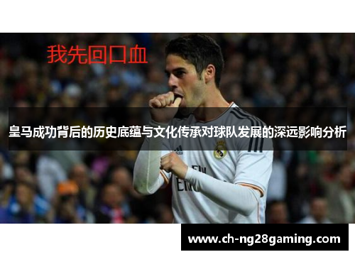 皇马成功背后的历史底蕴与文化传承对球队发展的深远影响分析