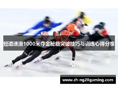 短道速滑1000米夺金秘籍突破技巧与训练心得分享 短道速滑1000米夺金秘籍突破技巧与训练心得分享
