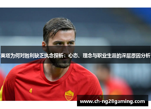 莫塔为何对胜利缺乏执念探析:心态、理念与职业生涯的深层原因分析 莫塔为何对胜利缺乏执念探析:心态、理念与职业生涯的深层原因分析
