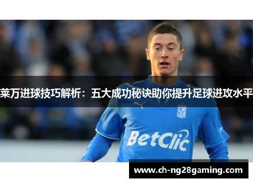 莱万进球技巧解析:五大成功秘诀助你提升足球进攻水平 莱万进球技巧解析:五大成功秘诀助你提升足球进攻水平