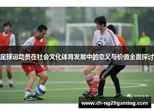 足球运动员在社会文化体育发展中的意义与价值全面探讨 足球运动员在社会文化体育发展中的意义与价值全面探讨