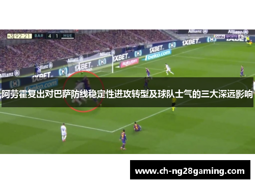 阿劳霍复出对巴萨防线稳定性进攻转型及球队士气的三大深远影响 阿劳霍复出对巴萨防线稳定性进攻转型及球队士气的三大深远影响