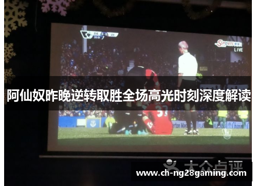 阿仙奴昨晚逆转取胜全场高光时刻深度解读 阿仙奴昨晚逆转取胜全场高光时刻深度解读