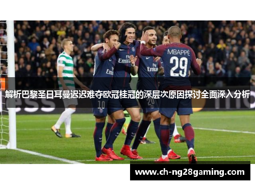 解析巴黎圣日耳曼迟迟难夺欧冠桂冠的深层次原因探讨全面深入分析