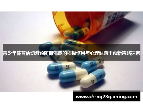 青少年体育活动对预防抑郁症的积极作用与心理健康干预新策略探索 青少年体育活动对预防抑郁症的积极作用与心理健康干预新策略探索
