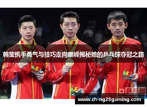 韩莹携手勇气与技巧走向巅峰揭秘她的乒乓球夺冠之路 韩莹携手勇气与技巧走向巅峰揭秘她的乒乓球夺冠之路