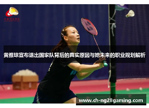 黄雅琼宣布退出国家队背后的真实原因与她未来的职业规划解析 黄雅琼宣布退出国家队背后的真实原因与她未来的职业规划解析