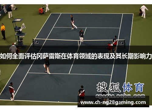 如何全面评估冈萨雷斯在体育领域的表现及其长期影响力 如何全面评估冈萨雷斯在体育领域的表现及其长期影响力