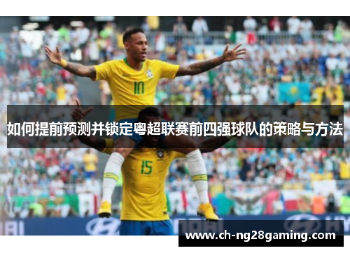 如何提前预测并锁定粤超联赛前四强球队的策略与方法 如何提前预测并锁定粤超联赛前四强球队的策略与方法